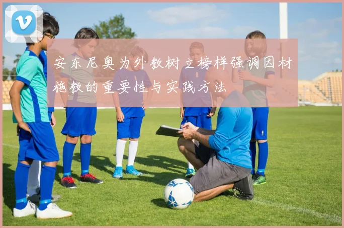 安东尼奥为外教树立榜样强调因材施教的重要性与实践方法